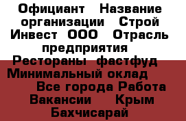 Официант › Название организации ­ Строй-Инвест, ООО › Отрасль предприятия ­ Рестораны, фастфуд › Минимальный оклад ­ 25 000 - Все города Работа » Вакансии   . Крым,Бахчисарай